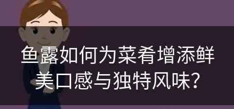 鱼露如何为菜肴增添鲜美口感与独特风味？